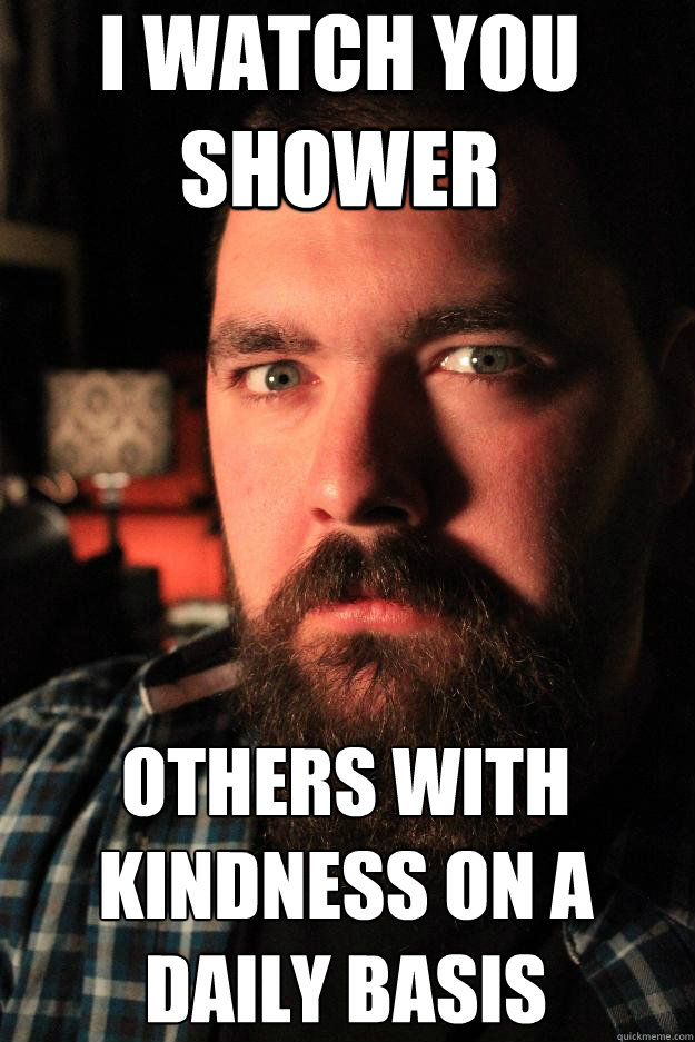 I WATCH YOU SHOWER OTHERS WITH KINDNESS ON A DAILY BASIS - I WATCH YOU SHOWER OTHERS WITH KINDNESS ON A DAILY BASIS  Dating Site Murderer