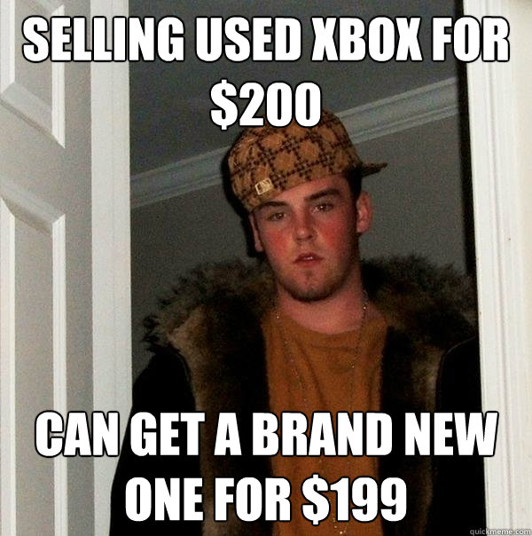 Selling used xbox for $200 Can get a brand new one for $199 - Selling used xbox for $200 Can get a brand new one for $199  Scumbag Steve