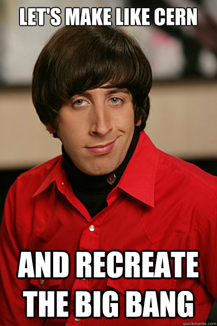 Let's make like CERN and recreate the Big Bang - Let's make like CERN and recreate the Big Bang  Pickup Line Scientist