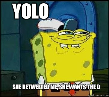 She retweeted me, she wants the D Yolo  She wants the D