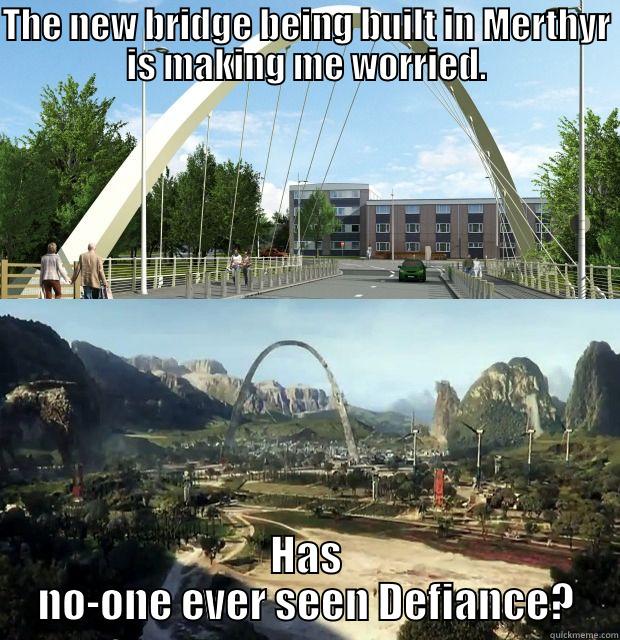 THE NEW BRIDGE BEING BUILT IN MERTHYR IS MAKING ME WORRIED. HAS NO-ONE EVER SEEN DEFIANCE? Misc