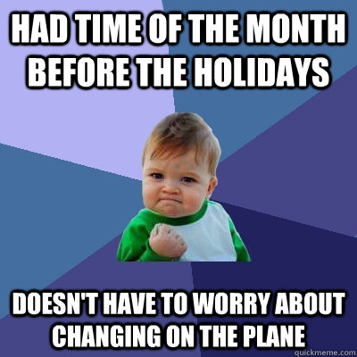 Had time of the month before the holidays Doesn't have to worry about changing on the plane  Success Kid