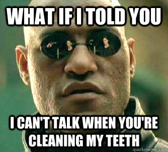 what if i told you i can't talk when you're cleaning my teeth  Matrix Morpheus