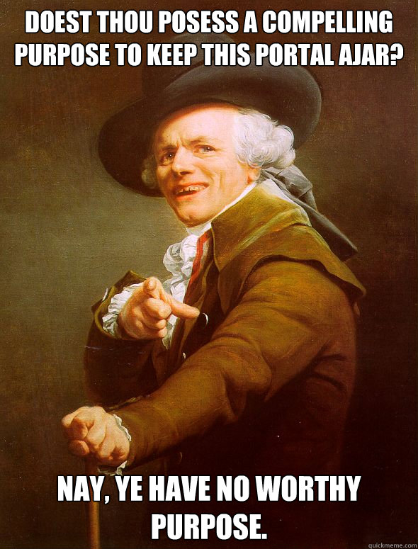 doest thou posess a compelling purpose to keep this portal ajar? nay, ye have no worthy purpose. - doest thou posess a compelling purpose to keep this portal ajar? nay, ye have no worthy purpose.  Joseph Ducreux