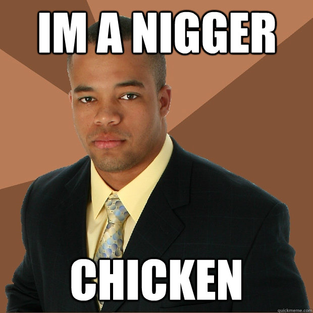 IM A NIGGER CHICKEN - IM A NIGGER CHICKEN  Successful Black Man