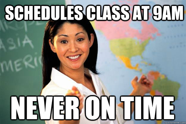 Schedules class at 9am Never on time  Unhelpful High School Teacher