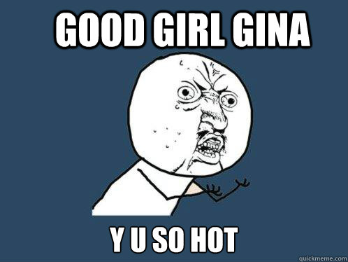 Good girl gina y u so hot  Y U No