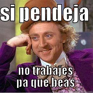 SI PENDEJA  NO TRABAJES PA QUE BEAS Condescending Wonka