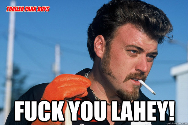  Fuck you Lahey!  Ricky Trailer Park Boys