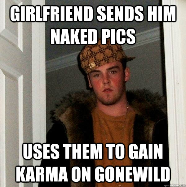 Girlfriend sends him naked pics uses them to gain karma on gonewild  Scumbag Steve