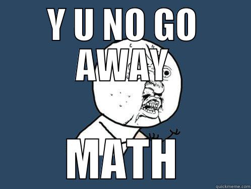 GO AWAY MATH - Y U NO GO AWAY MATH Y U No