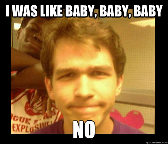 I was like baby, baby, baby no - I was like baby, baby, baby no  Disapproval Drew