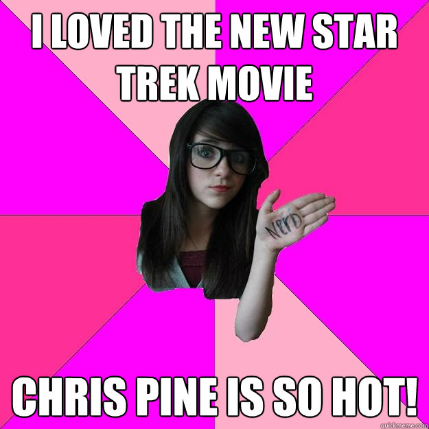 I loved the new star trek movie chris pine is so hot!  Idiot Nerd Girl