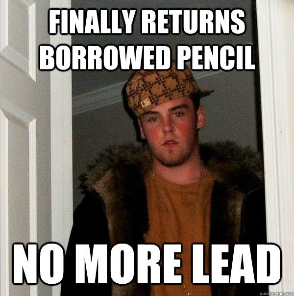 Finally Returns Borrowed Pencil NO MORE LEAD  Scumbag Steve