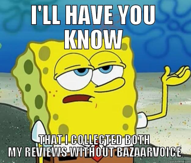 I'LL HAVE YOU KNOW THAT I COLLECTED BOTH MY REVIEWS WITHOUT BAZAARVOICE Tough Spongebob