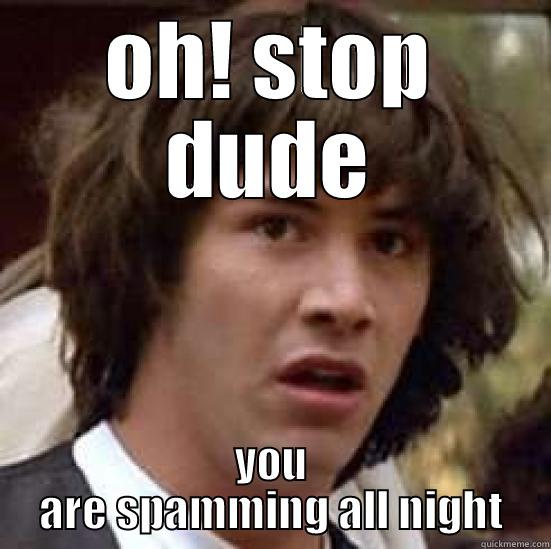 OH! STOP DUDE YOU ARE SPAMMING ALL NIGHT conspiracy keanu