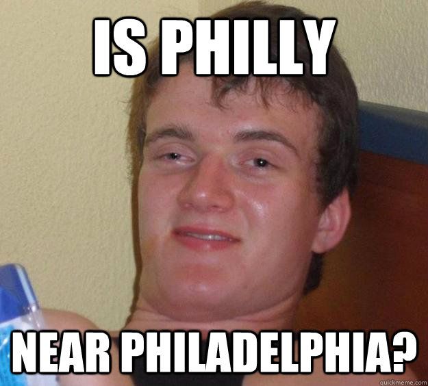 is philly near philadelphia?  10 Guy