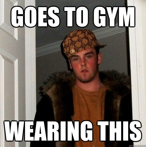 Goes to Gym Wearing This - Goes to Gym Wearing This  Scumbag Steve