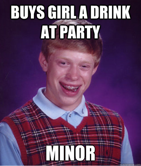 Buys girl a drink at party Minor  Bad Luck Brian