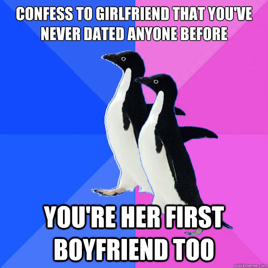 confess to girlfriend that you've never dated anyone before you're her first boyfriend too  Socially Awkward Couple