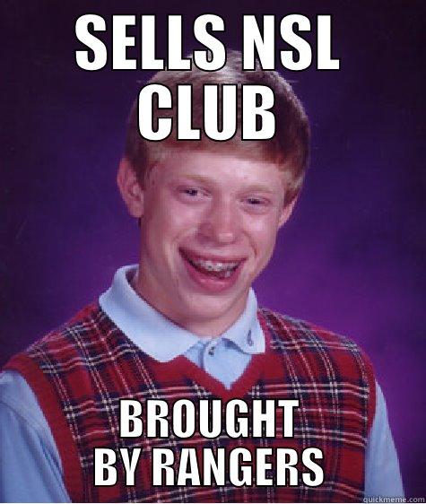 SELLS NSL CLUB BROUGHT BY RANGERS Bad Luck Brian