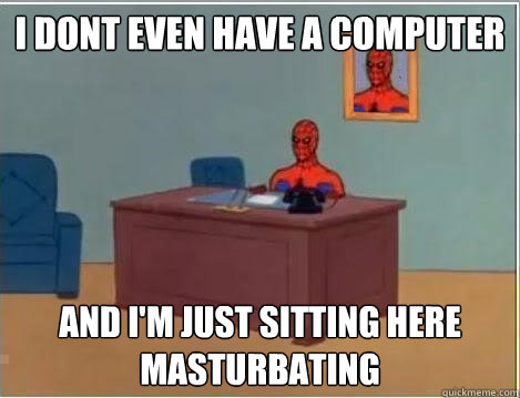 I dont even have a computer and i'm just sitting here masturbating  Spiderman Desk