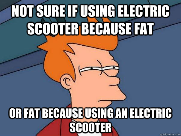 Not sure if using electric scooter because fat Or fat because using an electric scooter  Futurama Fry