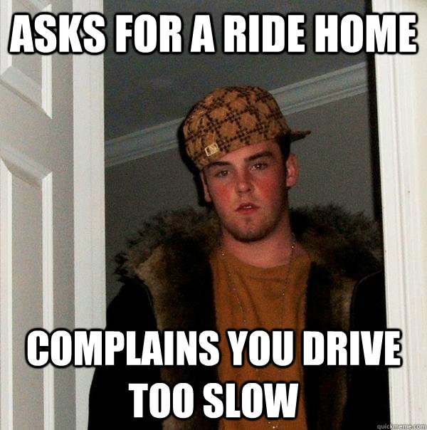 Asks for a ride home complains you drive too slow  Scumbag Steve