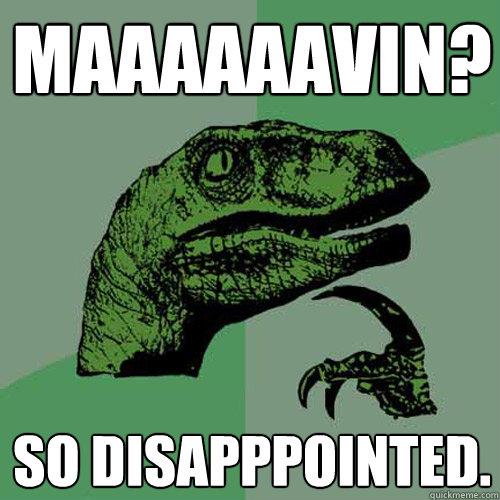 Maaaaaavin? So disapppointed.  - Maaaaaavin? So disapppointed.   Philosoraptor