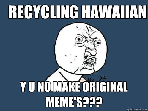 Recycling Hawaiian y u no make original meme's???  Y U No