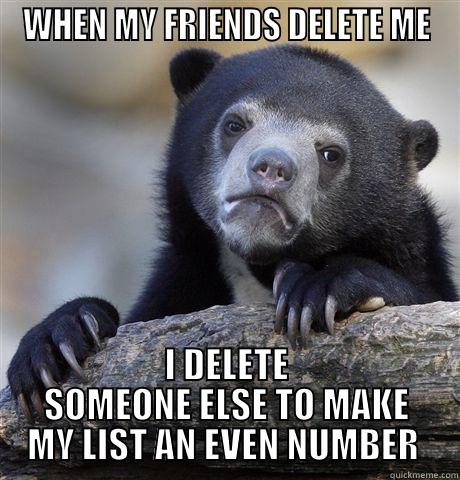 WHEN MY FRIENDS DELETE ME I DELETE SOMEONE ELSE TO MAKE MY LIST AN EVEN NUMBER  Confession Bear