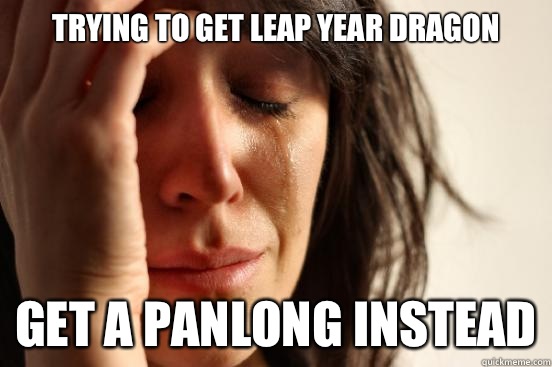 Trying to get leap year dragon Get a panlong instead  First World Problems