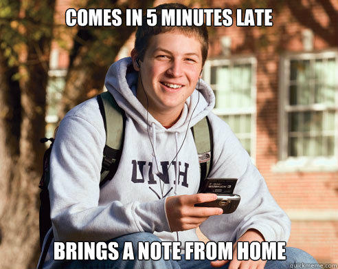 comes in 5 minutes late brings a note from home  