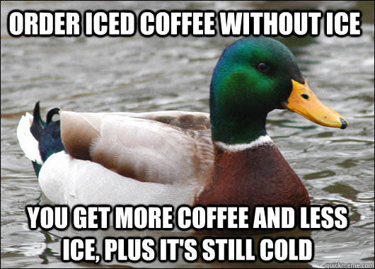 Order iced coffee without ice you get more coffee and less ice, plus it's still cold - Order iced coffee without ice you get more coffee and less ice, plus it's still cold  Actual Advice Mallard