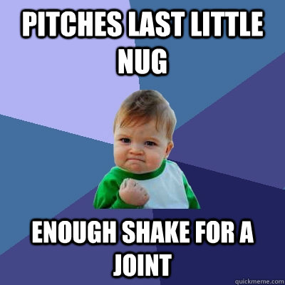 Pitches last little nug enough shake for a joint  Success Kid