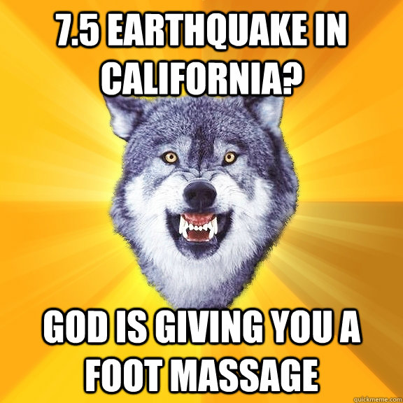 7.5 earthquake in California? God is giving you a foot massage - 7.5 earthquake in California? God is giving you a foot massage  Courage Wolf