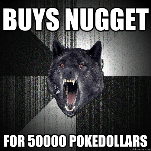 Buys Nugget for 50000 Pokedollars  Insanity Wolf