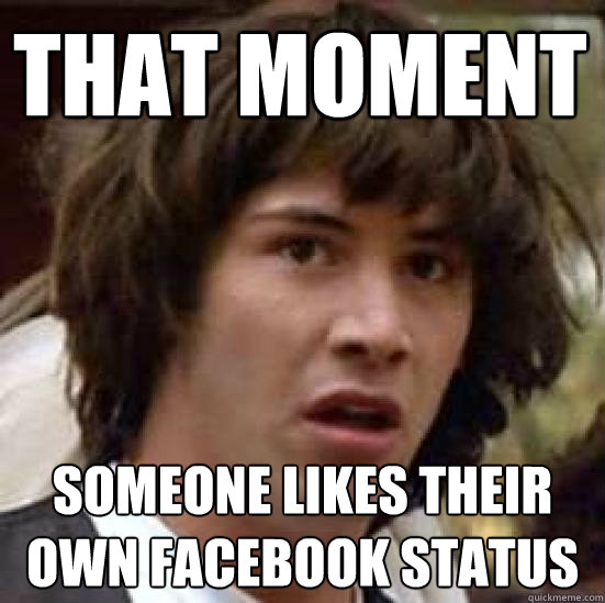 That Moment someone likes their own facebook status  conspiracy keanu