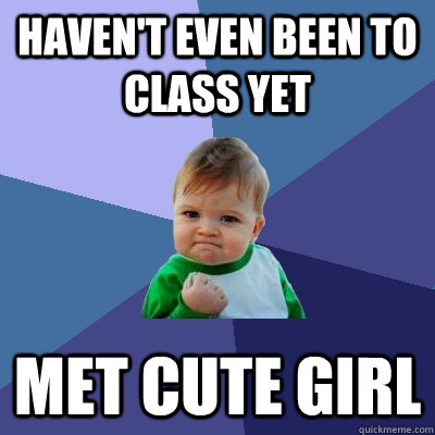 Haven't even been to class yet met cute girl  Success Kid