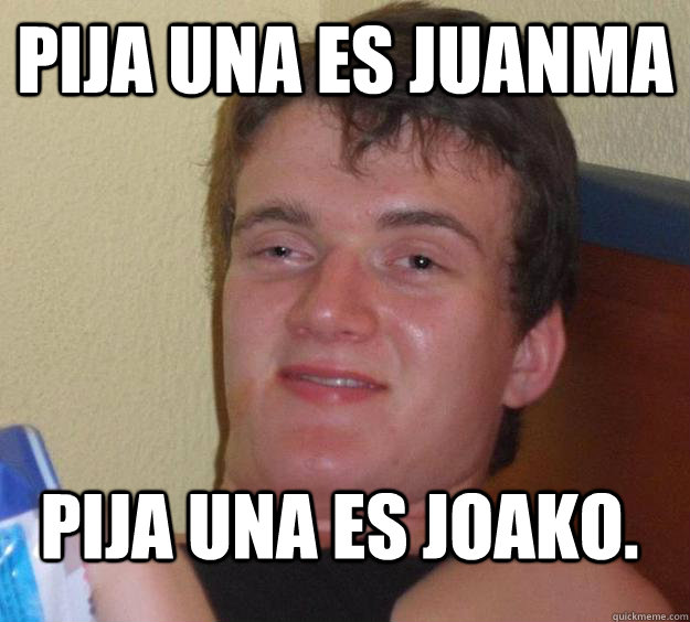 pija una es Juanma pija una es Joako. - pija una es Juanma pija una es Joako.  10 Guy