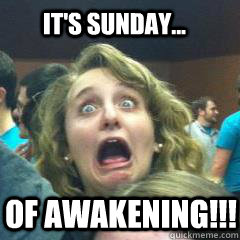 It's Sunday... of AWAKENING!!!  