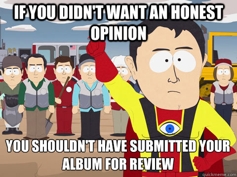 If you didn't want an honest opinion you shouldn't have submitted your album for review  Captain Hindsight