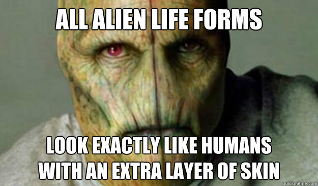 all alien life forms look exactly like humans
with an extra layer of skin - all alien life forms look exactly like humans
with an extra layer of skin  Other World Problems