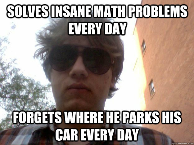 Solves insane math problems every day forgets where he parks his car every day  The Brennan