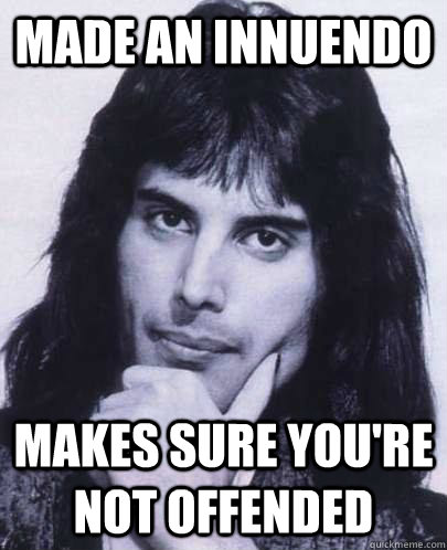 Made an Innuendo Makes sure you're not offended  Good Guy Freddie Mercury