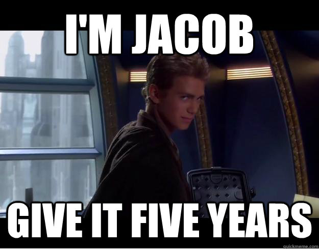 I'm Jacob Give it five years  Creepy Anakin