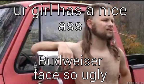 UR GIRL HAS A NICE ASS BUDWEISER FACE SO UGLY Almost Politically Correct Redneck