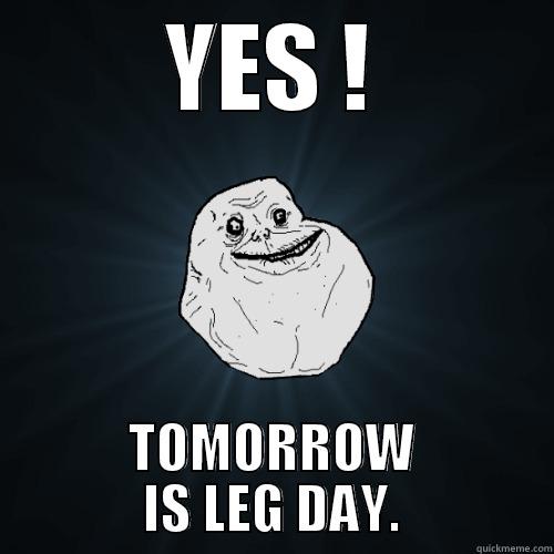 YES ! TOMORROW IS LEG DAY. Forever Alone