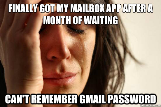 Finally got my Mailbox app after a month of waiting Can't remember Gmail password   First World Problems