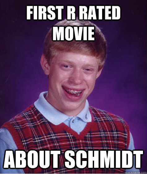 First r rated movie about schmidt  Bad Luck Brian